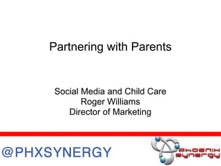 Partnering with Parents


Social Media and Child Care
       Roger Williams
   Director of Marketing
 