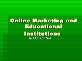 Online Mar keting and
     Educational
    Institutions
     By LGTechNet
 