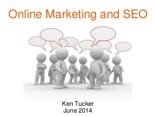 Online Marketing and SEO
Presented by:
Ken Tucker
June 2014
 