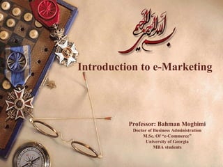 Introduction to e-Marketing
Professor: Bahman Moghimi
Doctor of Business Administration
M.Sc. Of “e-Commerce”
University of Georgia
MBA students
 