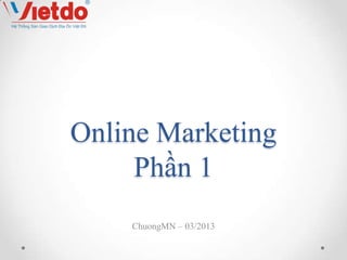 Online Marketing
     Phần 1
    ChuongMN – 03/2013
 