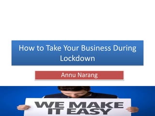 How to Take Your Business During
Lockdown
Annu Narang
 