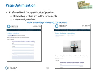 Preferred Tool: Google Website Optimizer Relatively quick turn around for experiments User friendly interface Page Optimization www.threedeepmarketing.com/kcdma 