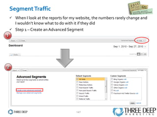 When I look at the reports for my website, the numbers rarely change and I wouldn’t know what to do with it if they did Step 1 – Create an Advanced Segment Segment Traffic 