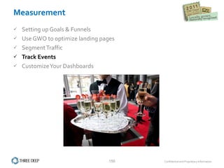 Measurement Setting up Goals & Funnels Use GWO to optimize landing pages Segment Traffic Track Events Customize Your Dashboards 