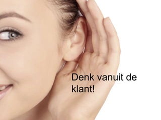 Denk vanuit de
klant!
 