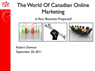 The World Of Canadian Online Marketing Is Your Business Prepared? Robert Dawson  September 20, 2011  
