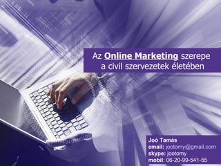 Az  Online Marketing  szerepe  a civil szervezetek életében Joó Tamás email:   [email_address] skype:  jootomy mobil : 06-20-99-541-55 