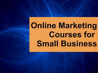 Online Marketing Courses   for   Small Business 