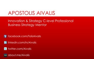 Innovation & Strategy C-level Professional
Business Strategy Mentor
facebook.com/TolisAivalis
linkedin.com/in/Aivalis
twitter.com/Aivalis
about.me/Αivalis
APOSTOLIS AIVALIS
 