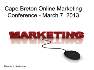 Cape Breton Online Marketing
 Conference - March 7, 2013



                      Eleanor L. Anderson




Eleanor L. Anderson
 