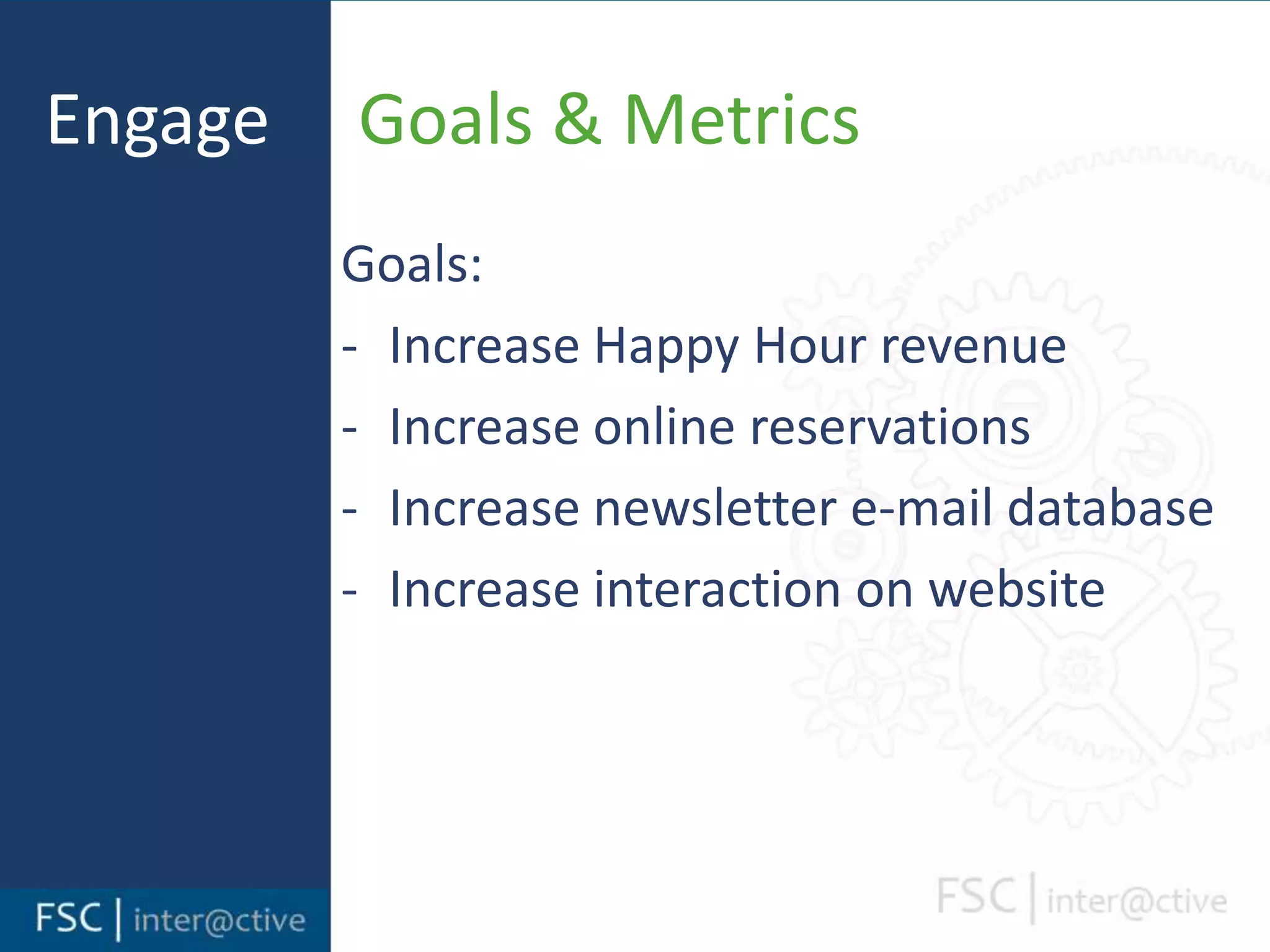 Engage     Goals & MetricsGoals:Increase Happy Hour revenue