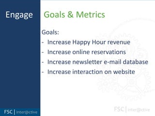 Engage     Goals & MetricsGoals:Increase Happy Hour revenue