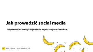Jak prowadzić social media
Anna Ledwoń, Online Marketing Day
- aby wzmocnić markę i odpowiadać na potrzeby użytkowników.
 