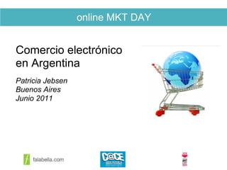 online MKT DAY


Comercio electrónico
en Argentina
Patricia Jebsen
Buenos Aires
Junio 2011
 