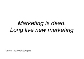 Marketing is dead.
     Long live new marketing


October 12th, 2009, Cluj Napoca
 