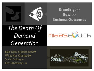 The Death Of
Demand
Generation
Branding >>
Buzz >>
Business Outcomes
B2B Sales Process Now●
What Has Changed●
Social Selling ●
Key Takeaways ●
 