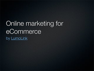 Online marketing for
eCommerce
by LumoLink
 