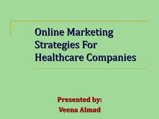 Online MarketingOnline Marketing
Strategies ForStrategies For
Healthcare CompaniesHealthcare Companies
Presented by:Presented by:
Veena AlmadVeena Almad
 