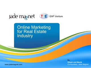 Online Marketing for Real Estate Industry By: Sitash and Manik Co-founders, Jade Magnet www.jademagnet.com EAP Venture 