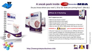 Affiliate & JV Marketing
Don’t suppose you ever…
• Want to pay only for results?
• Want to pay only for more leads?
• Want to pay only for more sales?
• Want other website owners to recommend you to their list?
• Want an extra 50, 500 or 5000 people referring you business?
UPGRADE at get it included PLUS MORE !!!
• Discover 4 ways you can compensate your affiliates & Partners
• Learn specific strategies for motivating partners to sell more
• Learn the simple mistakes people make and how to avoid them
• Discover the power of a multi tier commission structure
• How to track your joint venture deals using FREE software
• Learn the pros and cons of allowing a 3rd party to manage your
network
©CopyrightFraserJ.Hay2015
A sneak peek inside
Do you know where your next 5, 10 or 50 leads are coming from? (We do.)
http://www.growyourbusiness.club
 