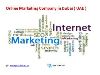Online Marketing Company in Dubai ( UAE )
@- www.ppcchamp.ae PPC.CHAMP
 