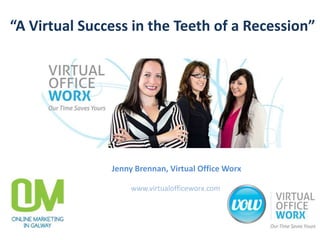 “A Virtual Success in the Teeth of a Recession”
Jenny Brennan, Virtual Office Worx
www.virtualofficeworx.com
 