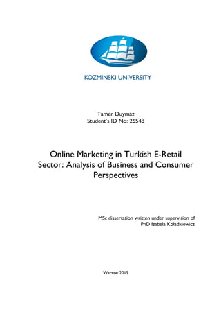 Tamer Duymaz
Student’s ID No: 26548
Online Marketing in Turkish E-Retail
Sector: Analysis of Business and Consumer
Perspectives
MSc dissertation written under supervision of
PhD Izabela Koładkiewicz
Warsaw 2015
 