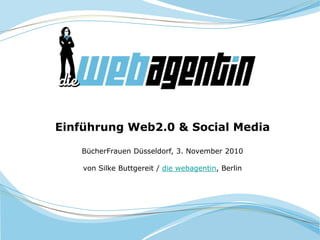 Einführung Web2.0 & Social Media
BücherFrauen Düsseldorf, 3. November 2010
von Silke Buttgereit / die webagentin, Berlin
 