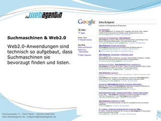 Dunckerstraße 17 - 10437 Berlin - 49(0)30 33027540
www.diewebagentin.de - buttgereit@diewebagentin.de
5
Suchmaschinen & Web2.0
Web2.0-Anwendungen sind
technisch so aufgebaut, dass
Suchmaschinen sie
bevorzugt finden und listen.
 
