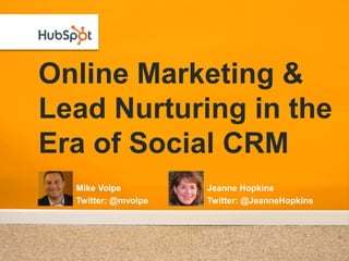 Online Marketing &
Lead Nurturing in the
Era of Social CRM
  Mike Volpe         Jeanne Hopkins
  Twitter: @mvolpe   Twitter: @JeanneHopkins
 