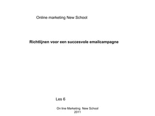 Online marketing New School




Richtlijnen voor een succesvole emailcampagne




             Les 6

             On line Marketing New School
                         2011
 