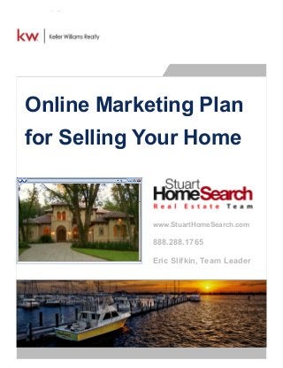 Online Marketing Plan
for Selling Your Home
www.StuartHomeSearch.com
888.288.1765
Eric Slifkin, Team Leader
 