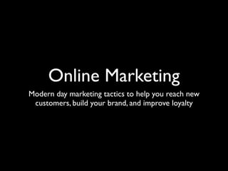 Online Marketing
Modern day marketing tactics to help you reach new
 customers, build your brand, and improve loyalty
 