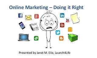 Online Marketing – Doing it Right
Presented by Janet M. Elie, Launch4Life
 