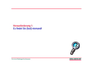 Herausforderung 1:
       f           1
Es findet Sie (fast) niemand!
 