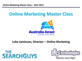 Online Marketing Master Class – AICC 2012



      Online Marketing Master Class




         Luke Jamieson, Director – Online Marketing
 
