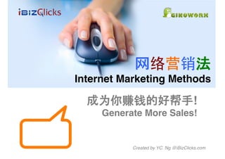  	
  
Internet Marketing Methods!

      你                    帮          !!
     Generate More Sales!!


           Created by YC. Ng @iBizClicks.com!
 