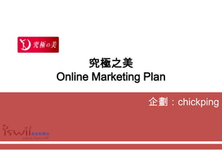 究極之美Online Marketing Plan,[object Object],企劃：chickping,[object Object]