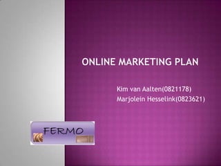 ONLINE MARKETING PLAN Kim van Aalten(0821178) Marjolein Hesselink(0823621) 