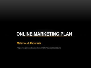 Mahmoud Abdelaziz
https://eg.linkedin.com/in/mahmoudabdelaziz8
ONLINE MARKETING PLAN
 