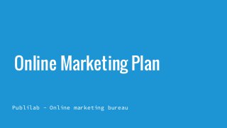 Online Marketing Plan
Publilab - Online marketing bureau
 