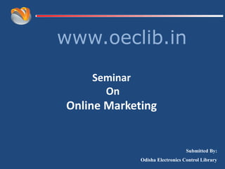 www.oeclib.in
Submitted By:
Odisha Electronics Control Library
Seminar
On
Online Marketing
 