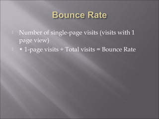    Number of single-page visits (visits with 1
    page view)
   • 1-page visits ÷ Total visits = Bounce Rate
 