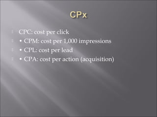    CPC: cost per click
   • CPM: cost per 1,000 impressions
   • CPL: cost per lead
   • CPA: cost per action (acquisition)
 