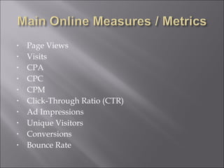 •   Page Views
•   Visits
•   CPA
•   CPC
•   CPM
•   Click-Through Ratio (CTR)
•   Ad Impressions
•   Unique Visitors
•   Conversions
•   Bounce Rate
 