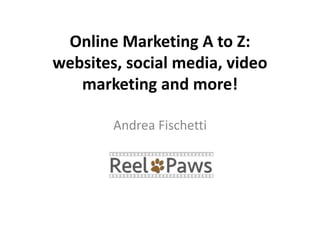 Online Marketing A to Z:
websites, social media, video
marketing and more!
Andrea Fischetti
 