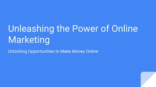Unleashing the Power of Online
Marketing
Unlocking Opportunities to Make Money Online
 