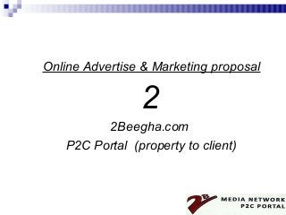 Online Advertise & Marketing proposal

                2
         2Beegha.com
   P2C Portal (property to client)
 