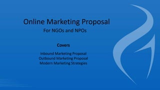 Online Marketing Proposal
For NGOs and NPOs
Covers
Inbound Marketing Proposal
Outbound Marketing Proposal
Modern Marketing Strategies
 